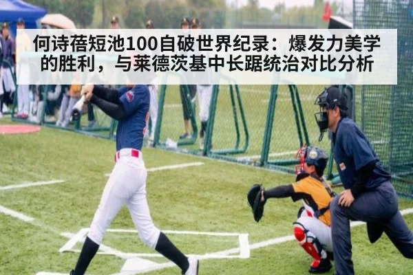 何诗蓓短池100自破世界纪录：爆发力美学的胜利，与莱德茨基中长踞统治对比分析