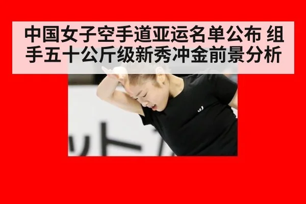 中国女子空手道亚运名单公布 组手五十公斤级新秀冲金前景分析