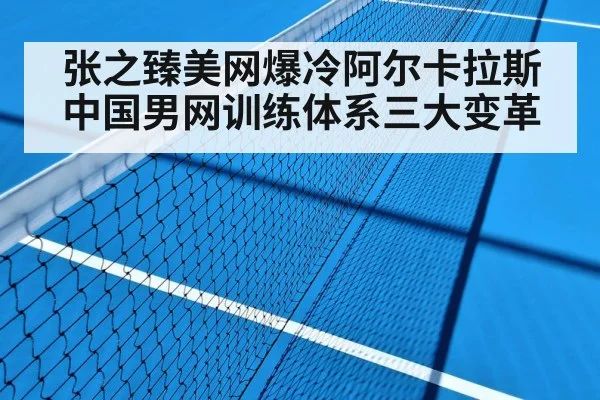 张之臻美网爆冷阿尔卡拉斯 中国男网训练体系三大变革