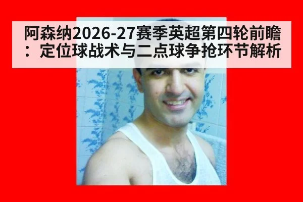 阿森纳2026-27赛季英超第四轮前瞻：定位球战术与二点球争抢环节解析